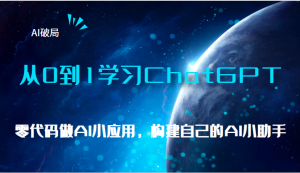 AI破局，从0到1学习ChatGPT，教你零代码做AI小应用，构建自己的AI小助手，-大磊资源网