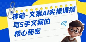 神笔-文案AI实战课，撰写S手文案的核心秘密-大磊资源网