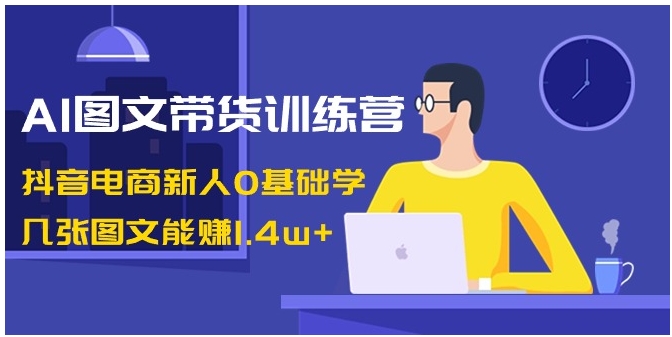 AI图文带货训练营：抖音电商新人0基础学，几张图文能赚1.4w+-大磊资源网