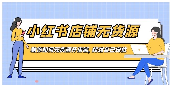 小红书店铺-无货源，教你如何无货源开店铺，找对自己定位-大磊资源网