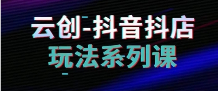 抖音小店系列课，抖音小店运营全攻略-大磊资源网