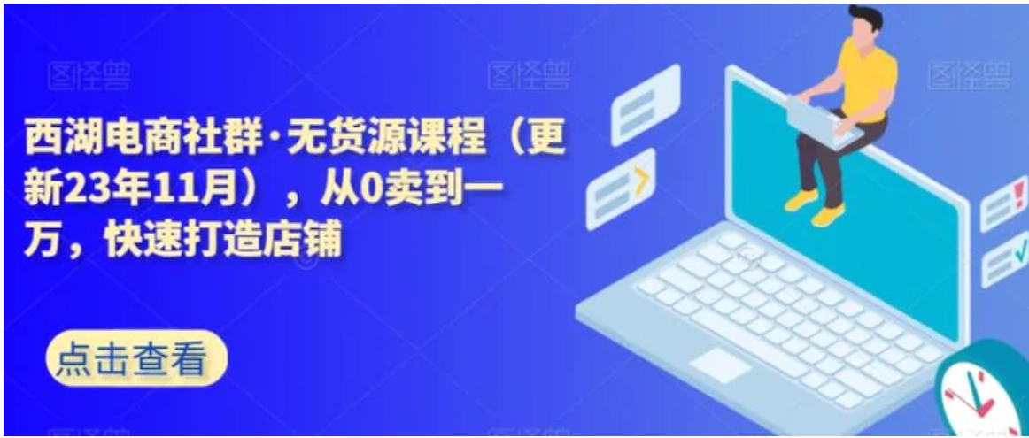 西湖电商社群·无货源课程，从0卖到一万，快速打造店铺-大磊资源网