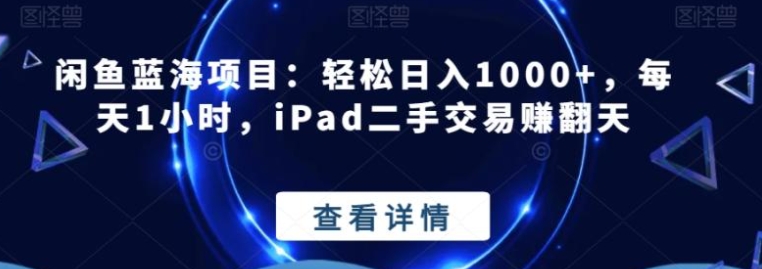 闲鱼蓝海项目：轻松日入1000+，每天1小时，iPad二手交易赚翻天-大磊资源网