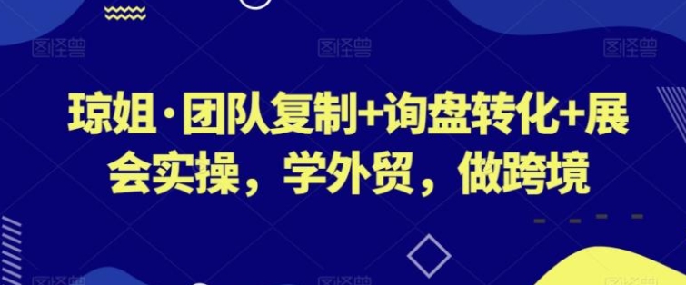 团队复制+询盘转化+展会实操，学外贸，做跨境-大磊资源网
