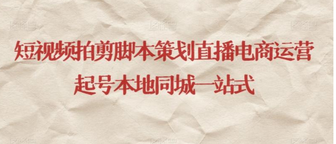 短视频拍剪脚本策划直播电商运营起号本地同城一站式-大磊资源网
