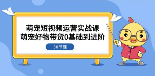 萌宠·短视频运营实战课：萌宠好物带货0基础到进阶-大磊资源网
