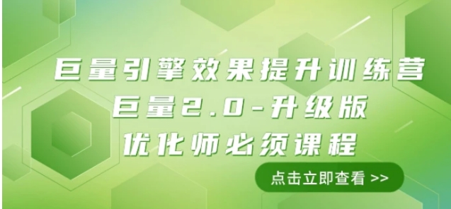 巨量引擎·效果提升训练营：巨量2.0-升级版，优化师必须课程-大磊资源网