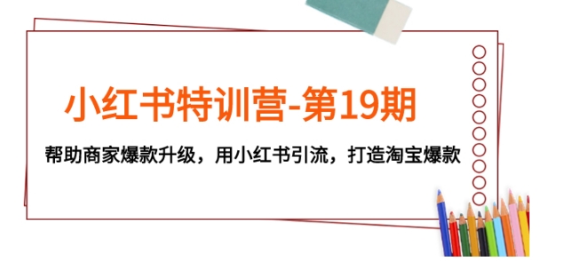 小红书特训营-第19期，帮助商家爆款升级，用小红书引流，打造淘宝爆款-大磊资源网
