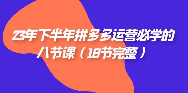23年下半年拼多多·运营必学的八节课-大磊资源网