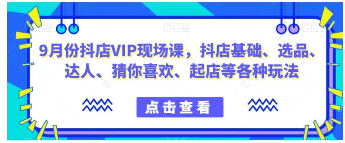9月份抖店VIP现场课，抖音小店基础、选品、达人、猜你喜欢、起店等各种玩法-大磊资源网