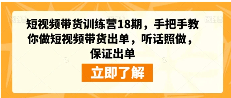 短视频带货训练营18期，手把手教你做短视频带货出单，听话照做，保证出单-大磊资源网