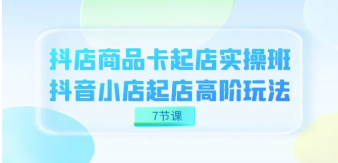 抖店-商品卡起店实战班，抖音小店起店高阶玩法-大磊资源网