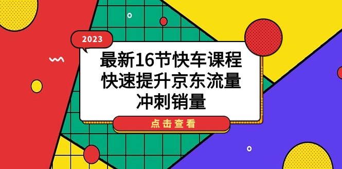 2023最新16节快车课程，快速提升京东流量，冲刺销量-大磊资源网