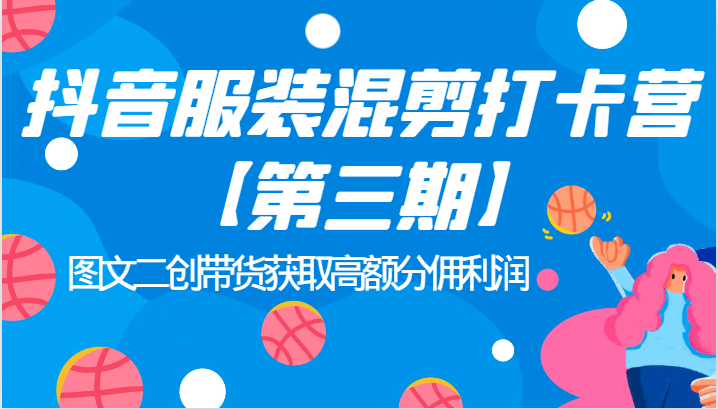 抖音服装混剪打卡营【第三期】图文二创带货获取高额分佣利润-大磊资源网