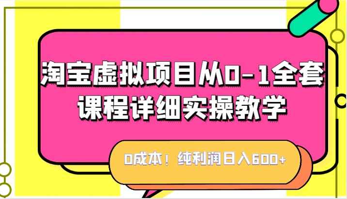 0成本！纯利润日入600+，淘宝虚拟项目从0-1全套课程详细实操教学，小白也能-大磊资源网