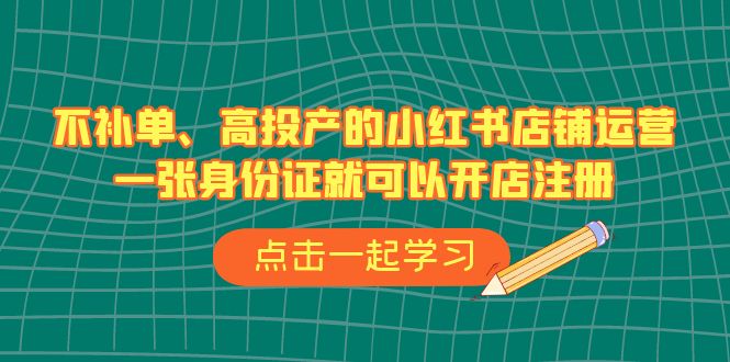 不补单、高投产的小红书店铺运营，一张身份证就可以开店注册-大磊资源网
