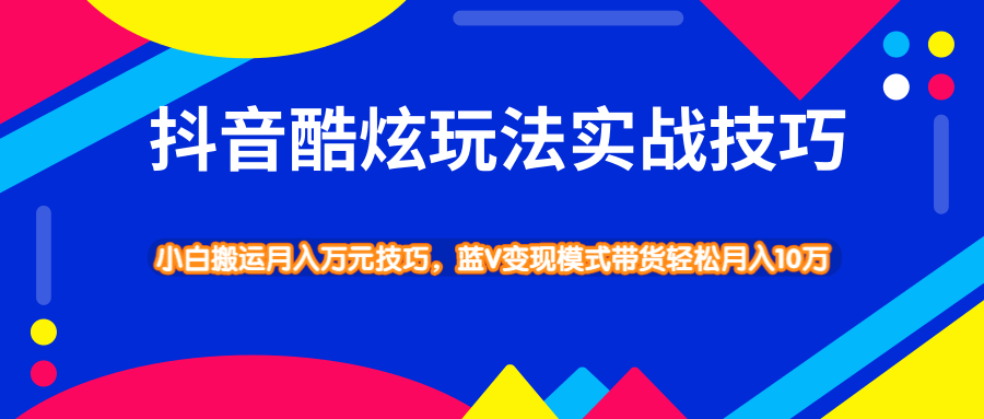抖音酷炫玩法实战技巧，小白搬运月入万元技巧，蓝V变现模式带货轻松月入10万-大磊资源网