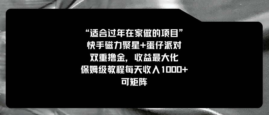 适合过年在家做的项目，快手磁力+蛋仔派对，双重撸金，收益最大化 保姆…-大磊资源网