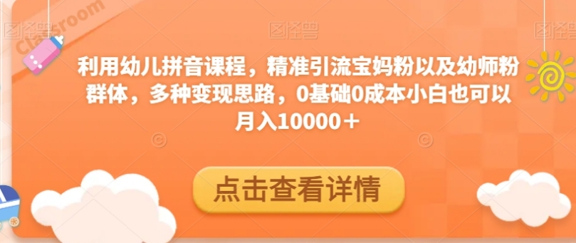利用幼儿拼音课程，精准引流宝妈粉以及幼师粉群体，多种变现思路，0基础0成本小白也可以月入10000＋-大磊资源网