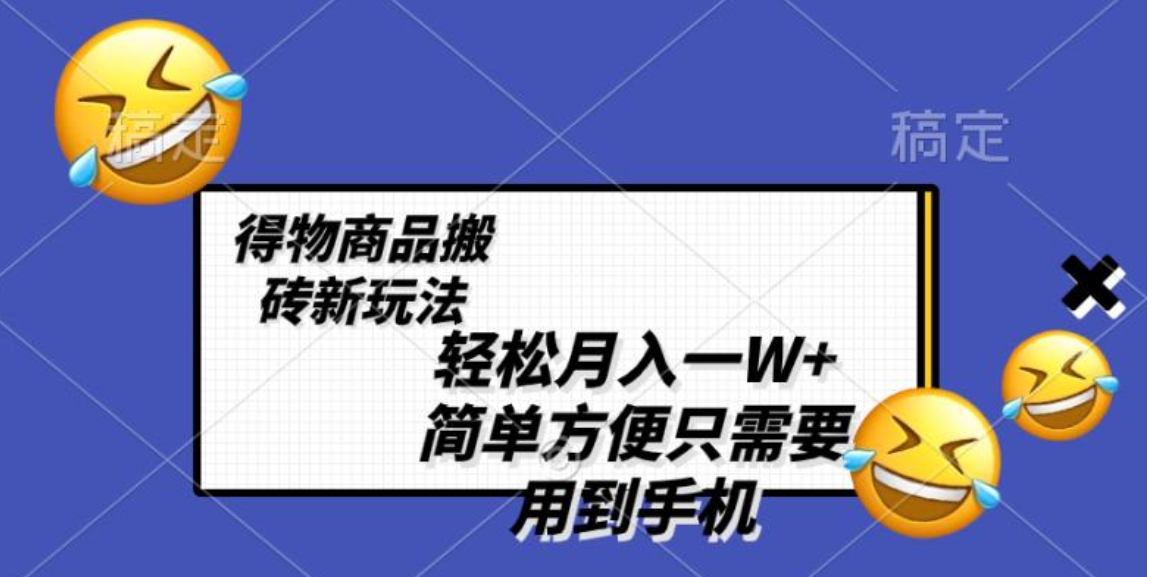 轻松月入一W+，得物商品搬砖新玩法，简单方便 一部手机即可 不需要剪辑制作-大磊资源网