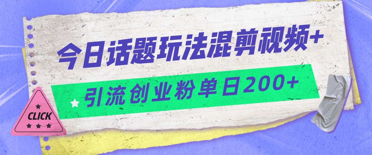 今日话题混剪玩法引流创业粉，小白可以轻松上手，单日引流200+-大磊资源网
