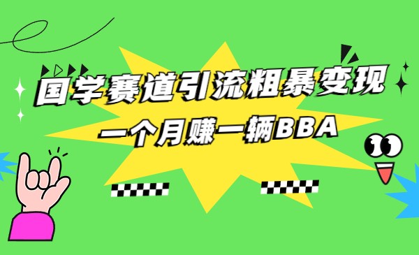 国学赛道引流粗暴变现，一个月赚一辆BBA-大磊资源网