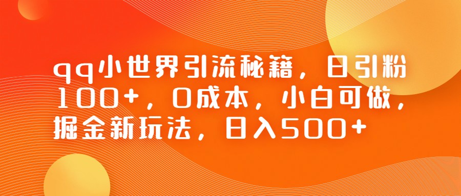 QQ小世界引流秘籍，日引粉100+，0成本，小白可做，掘金新玩法，日入500+-大磊资源网