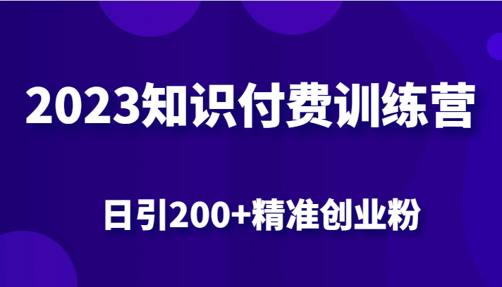 2023知识付费训练营，包含最新的小红书引流创业粉思路 日引200+精准创业粉-大磊资源网