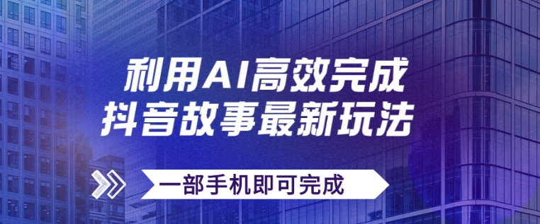 抖音故事最新玩法，通过AI一键生成文案和视频，日收入500+一部手机即可完成-大磊资源网