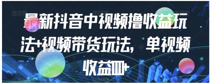 最新抖音中视频撸收益玩法+视频带货，单视频收益1000+-大磊资源网