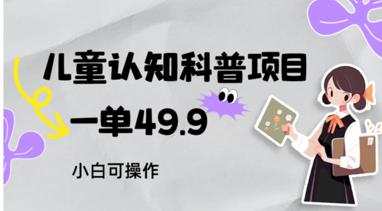儿童认知科普，一单49.9，轻松日变现800＋小白可操作，附资料-大磊资源网