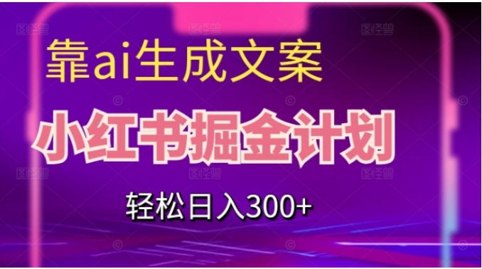 靠AI生成文案，小红书掘金计划，轻松日入300+【揭秘】-大磊资源网