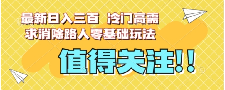最新日入三百，冷门高需求消除路人零基础玩法【揭秘】-大磊资源网