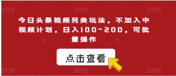 今日头条视频另类玩法，不加入中视频计划，日入100-200，可批量操作【揭秘】-大磊资源网