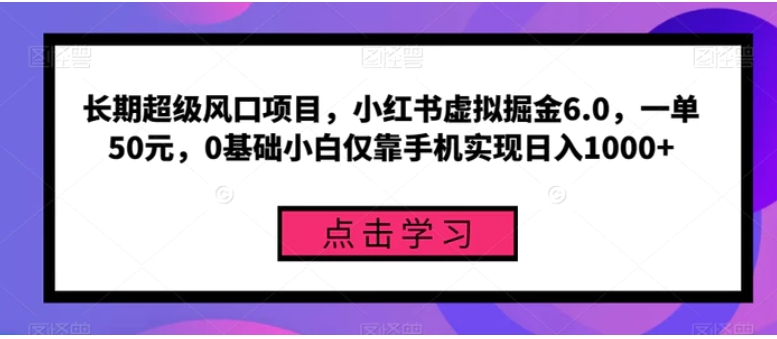 长期超级风口项目，小红书虚拟掘金6.0，一单50元，0基础小白仅靠手机实现日入1000+-大磊资源网