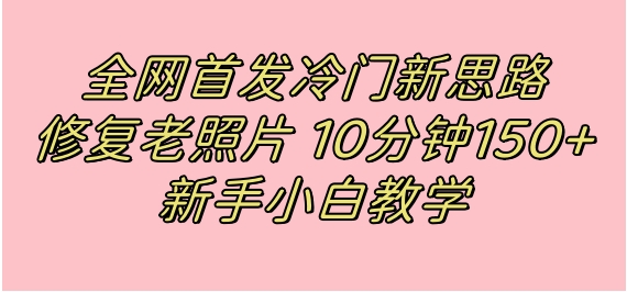 全网首发冷门新思路，修复老照片，10分钟收益150+，适合新手操作的项目-大磊资源网