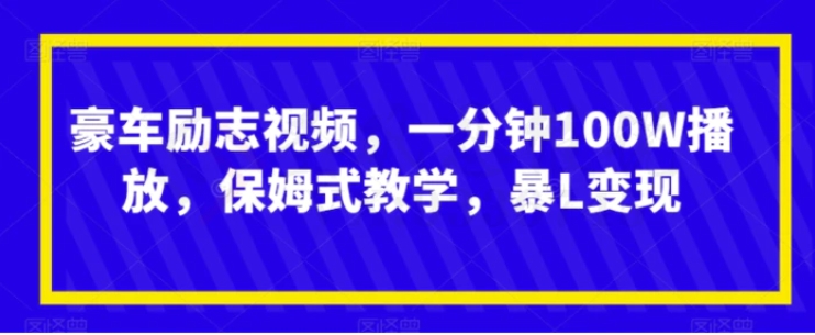 豪车励志视频，一分钟100W播放，保姆式教学，暴L变现-大磊资源网