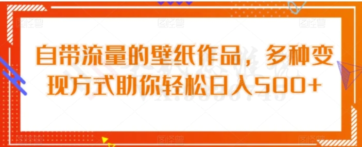 自带流量的壁纸作品，多种变现方式助你轻松日入500+-大磊资源网
