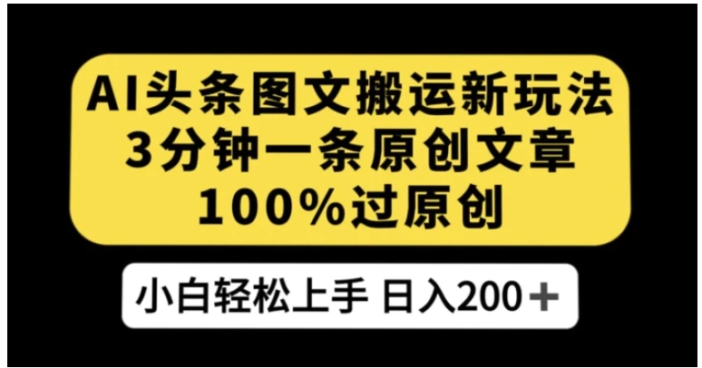 AI头条图文搬运新玩法，3分钟一条原创文章，100%过原创轻松日入200+【揭秘】-大磊资源网