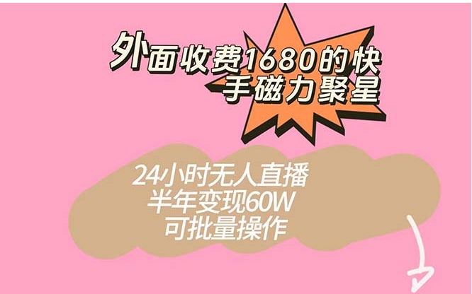 外面收费1680的快手磁力聚星项目，24小时无人直播 半年变现60W，可批量操作-大磊资源网
