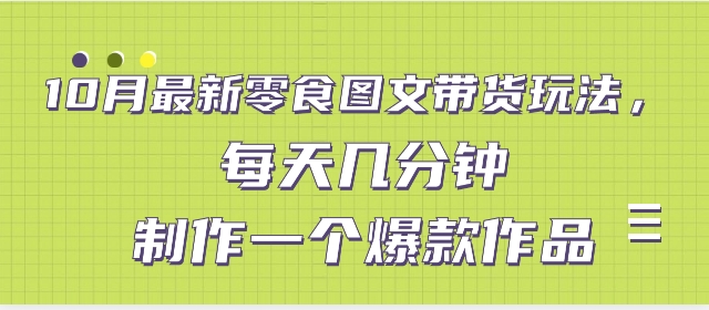 10月最新零食图文带货玩法，每天几分钟制作一个爆款作品-大磊资源网