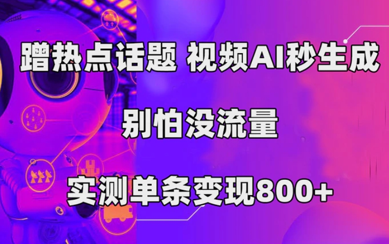 蹭热点话题，视频AI秒生成，别怕没流量，实测单条变现800+-大磊资源网