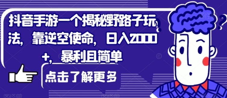 抖音手游一个揭秘野路子玩法，靠逆空使命，日入2000+，暴利且简单【揭秘】-大磊资源网
