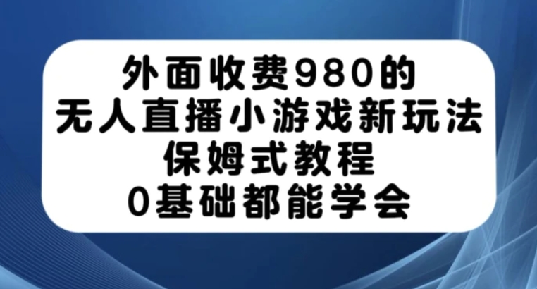 外面收费980的无人直播小游戏新玩法，保姆式教程，0基础都能学会【揭秘】-大磊资源网
