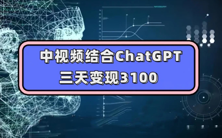 中视频结合ChatGPT，三天变现3100，人人可做 玩法思路实操教学！-大磊资源网