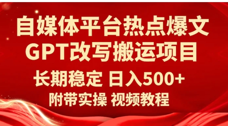 自媒体平台热点爆文GPT改写搬运项目，长期稳定日入500+-大磊资源网