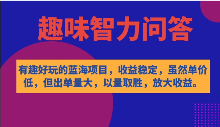 有趣好玩的蓝海项目，趣味智力问答，收益稳定，虽然客单价低，但出单量大-大磊资源网