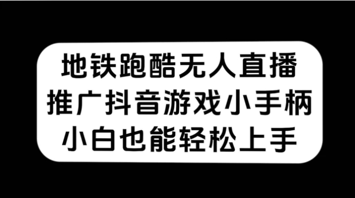 地铁跑酷无人直播，推广抖音游戏小手柄，小白也能轻松上手-大磊资源网