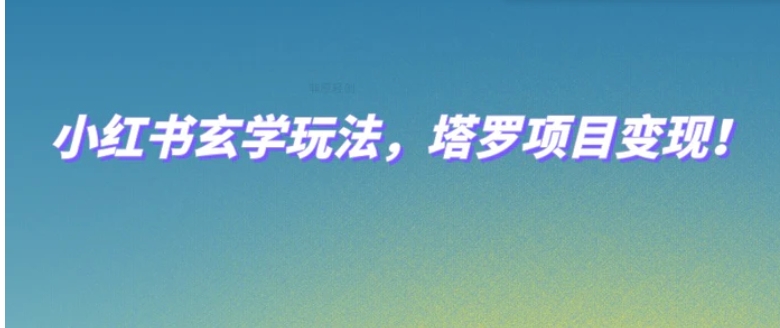 小红书玄学玩法，塔罗项目变现，0成本打造自己的ip不是梦！-大磊资源网
