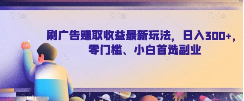 刷广告赚取收益最新玩法，日入300+，零门槛、小白首选副业【揭秘】-大磊资源网